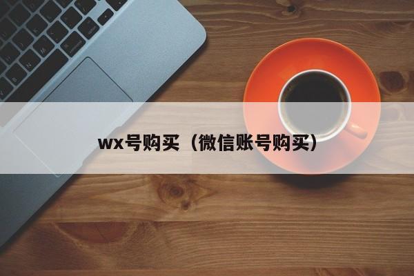 wx号购买（微信账号购买）