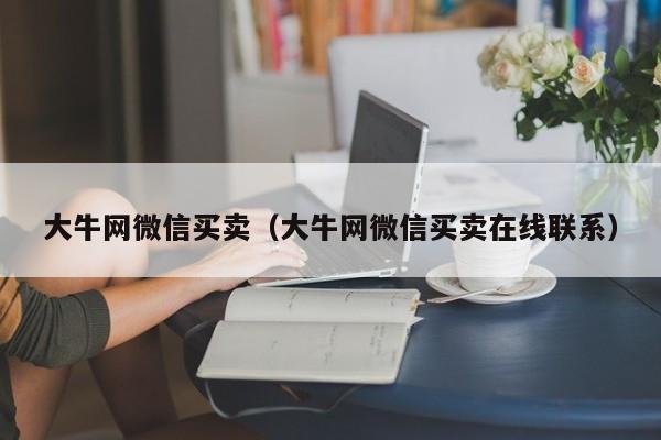 大牛网微信买卖（大牛网微信买卖在线联系）